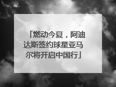 燃动今夏，阿迪达斯签约球星亚马尔将开启中国行