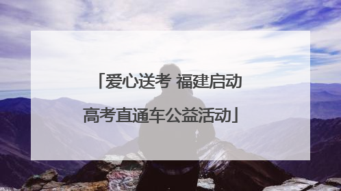 爱心送考 福建启动高考直通车公益活动