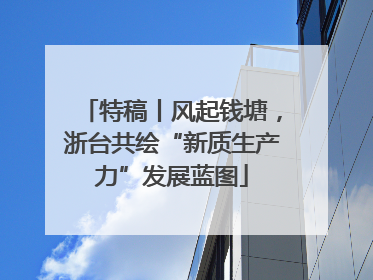 特稿丨风起钱塘，浙台共绘“新质生产力”发展蓝图