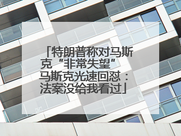 特朗普称对马斯克“非常失望” 马斯克光速回怼：法案没给我看过