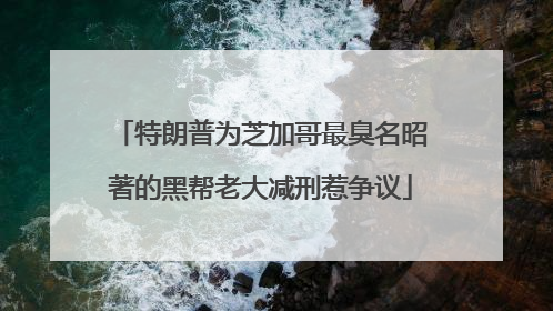 特朗普为芝加哥最臭名昭著的黑帮老大减刑惹争议
