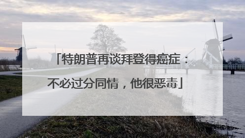 特朗普再谈拜登得癌症：不必过分同情，他很恶毒