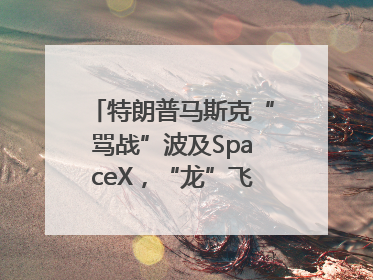 特朗普马斯克“骂战”波及SpaceX，“龙”飞船命运未卜