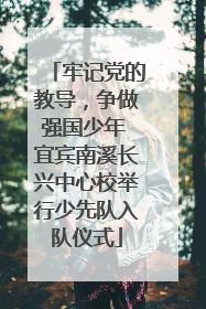 牢记党的教导，争做强国少年 宜宾南溪长兴中心校举行少先队入队仪式