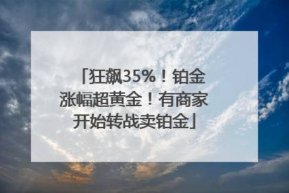 狂飙35%！铂金涨幅超黄金！有商家开始转战卖铂金
