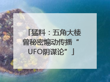 猛料：五角大楼曾秘密煽动传播“UFO阴谋论”