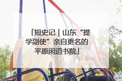 短史记｜山东“提学副使”亲自更名的平原闲道书院