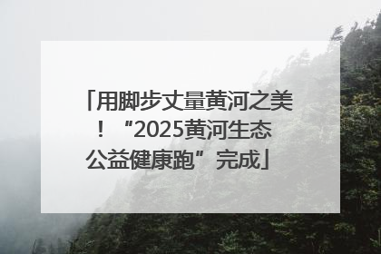 用脚步丈量黄河之美！“2025黄河生态公益健康跑”完成