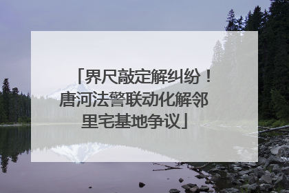界尺敲定解纠纷！唐河法警联动化解邻里宅基地争议