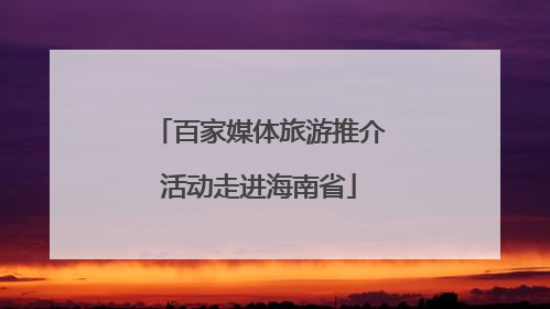 百家媒体旅游推介活动走进海南省