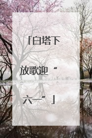 白塔下放歌迎“六一”