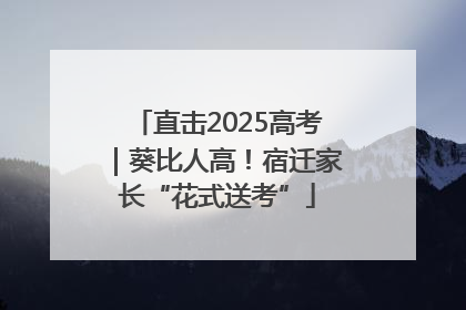 直击2025高考｜葵比人高！宿迁家长“花式送考”