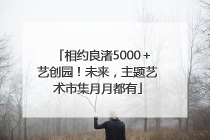 相约良渚5000＋艺创园！未来，主题艺术市集月月都有