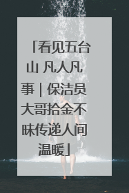 看见五台山 凡人凡事｜保洁员大哥拾金不昧传递人间温暖