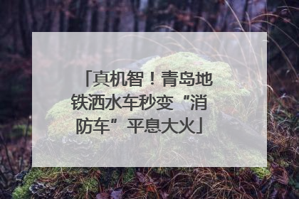 真机智！青岛地铁洒水车秒变“消防车”平息大火