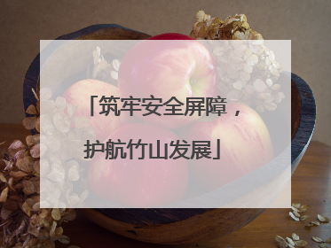 筑牢安全屏障，护航竹山发展
