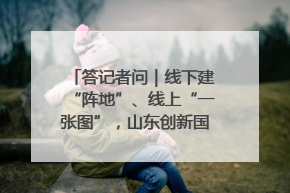 答记者问｜线下建“阵地”、线上“一张图”，山东创新国防动员宣传教育