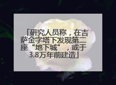 研究人员称，在吉萨金字塔下发现第二座“地下城”，或于3.8万年前建造
