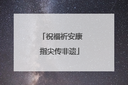 祝福祈安康 指尖传非遗