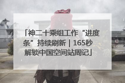 神二十乘组工作“进度条”持续刷新｜165秒解锁中国空间站周记