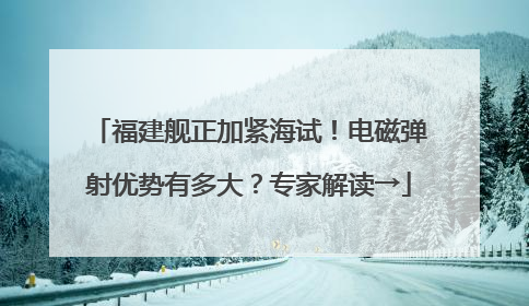福建舰正加紧海试！电磁弹射优势有多大？专家解读→