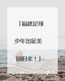 福建足球少年出征美国归来！