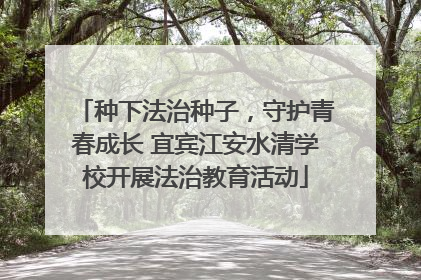 种下法治种子，守护青春成长 宜宾江安水清学校开展法治教育活动