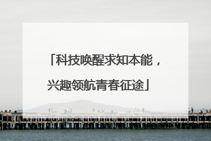 科技唤醒求知本能，兴趣领航青春征途