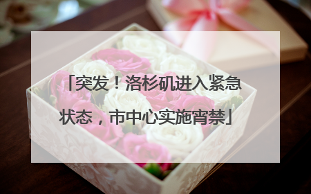 突发！洛杉矶进入紧急状态，市中心实施宵禁