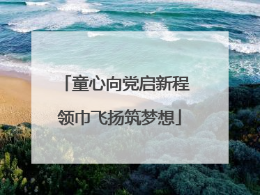 童心向党启新程 领巾飞扬筑梦想