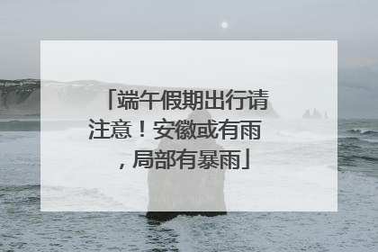 端午假期出行请注意！安徽或有雨，局部有暴雨