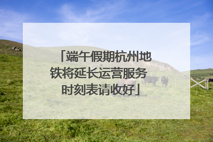 端午假期杭州地铁将延长运营服务 时刻表请收好