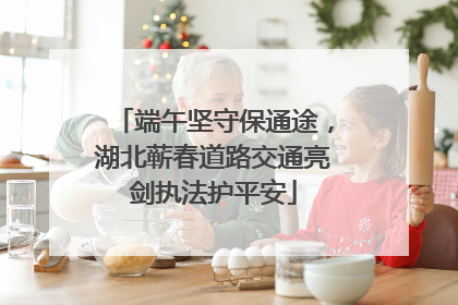 端午坚守保通途，湖北蕲春道路交通亮剑执法护平安