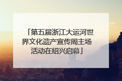 第五届浙江大运河世界文化遗产宣传周主场活动在绍兴启幕