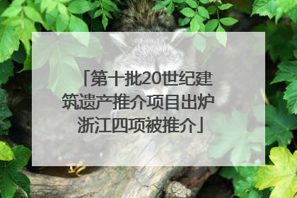 第十批20世纪建筑遗产推介项目出炉 浙江四项被推介