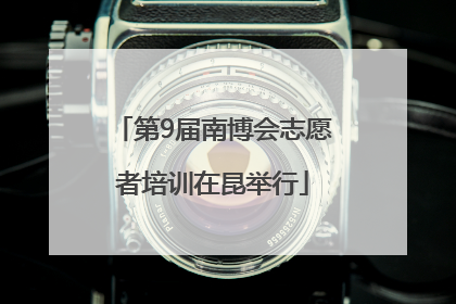 第9届南博会志愿者培训在昆举行