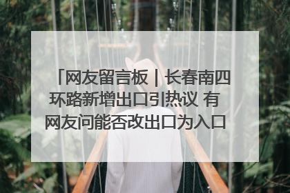 网友留言板｜长春南四环路新增出口引热议 有网友问能否改出口为入口？官方回应来了