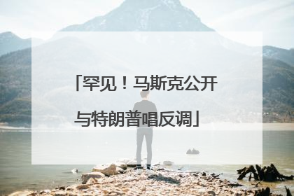 罕见！马斯克公开与特朗普唱反调