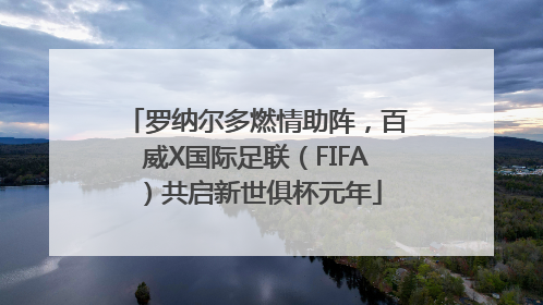 罗纳尔多燃情助阵，百威X国际足联（FIFA）共启新世俱杯元年
