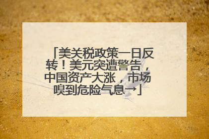 美关税政策一日反转！美元突遭警告，中国资产大涨，市场嗅到危险气息→