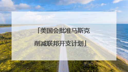 美国会批准马斯克削减联邦开支计划