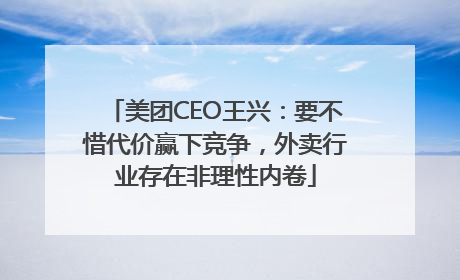 美团CEO王兴：要不惜代价赢下竞争，外卖行业存在非理性内卷