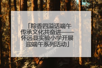 粽香四溢话端午 传承文化共奋进——怀远县实验小学开展迎端午系列活动