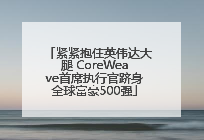 紧紧抱住英伟达大腿 CoreWeave首席执行官跻身全球富豪500强