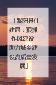 紫阳县住建局：狠抓作风建设 助力城乡建设高质量发展