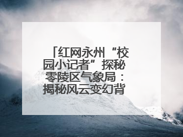 红网永州“校园小记者”探秘零陵区气象局：揭秘风云变幻背后的科学密码