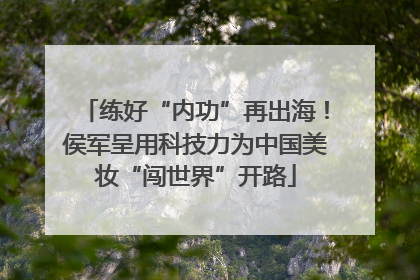 练好“内功”再出海！侯军呈用科技力为中国美妆“闯世界”开路