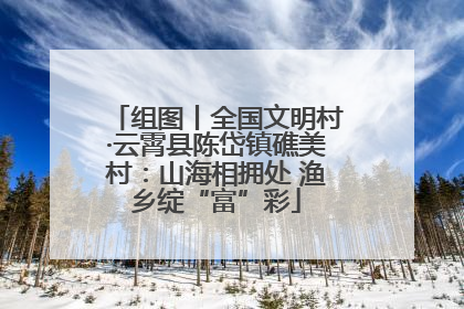组图丨全国文明村·云霄县陈岱镇礁美村：山海相拥处 渔乡绽“富”彩