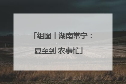 组图丨湖南常宁：夏至到 农事忙