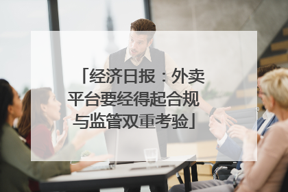 经济日报：外卖平台要经得起合规与监管双重考验